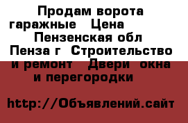 Продам ворота гаражные › Цена ­ 10 000 - Пензенская обл., Пенза г. Строительство и ремонт » Двери, окна и перегородки   